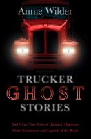 Trucker ghost stories : and other true tales of haunted highways, weird encounters, and legends of the road