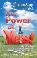 Chicken soup for the soul : the power of yes! : 101 stories about adventure, change and positive thinking