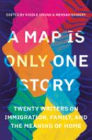 A map is only one story : twenty writers on immigration, family, and the meaning of home