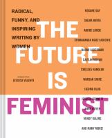 The future is feminist : radical, funny, and inspiring writing by women