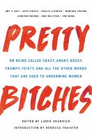 Pretty bitches : on being called crazy, angry, bossy, frumpy, feisty, and all the other words that are used to undermine women