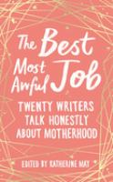 The best, most awful job : twenty writers talk honestly about motherhood