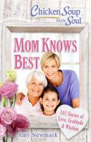Chicken soup for the soul : Mom knows best : 101 stories of love, gratitude & wisdom