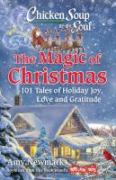 Chicken soup for the soul. The magic of Christmas : 101 tales of holiday joy, love and gratitude
