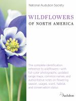 National Audubon Society wildflowers of North America : the complete identification reference to wildflowers--with full-color photographs; updates range maps; common names; and authorative notes on flowering, season, usages, scent, habitat, and conservation status
