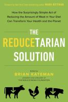 The reducetarian solution : how the surprisingly simple act of reducing the amount of meat in your diet can transform your health and the planet