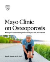 Mayo Clinic on osteoporosis : keep your bones strong and reduce your risk of fractures