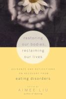 Restoring our bodies, reclaiming our lives : guidance and reflections on recovery from eating disorders