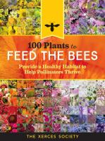 100 plants to feed the bees : provide a healthy habitat to help pollinators thrive