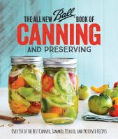 The all new Ball book of canning and preserving : over 350 of the best canned, jammed, pickled, and preserved recipes