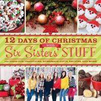 12 days of Christmas with Six Sisters' Stuff : 144 ideas for traditions, homemade gifts, recipes, and more