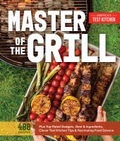 Master of the grill : foolproof recipes, top-rated gadgets, gear, & ingredients plus clever test kitchen tips & fascinating food science
