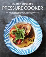 Martha Stewart's pressure cooker : 100+ fabulous new recipes for the pressure cooker, multicooker, and Instant Pot