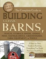 The complete guide to building classic barns, fences, storage sheds, animal pens, outbuildings, greenhouses, farm equipment, & tools : a step-by-step guide to building everything you might need on a small farm--with companion CD-ROM