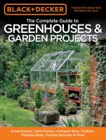 The complete guide to greenhouses & garden projects : greenhouses, cold frames, compost bins, trellises, planting beds, potting benches & more