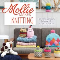 Mollie makes knitting : go from beginner to expert with over 30 new projects