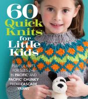 60 quick knits for little kids : playful knits for sizes 2-6 in Pacific and Pacific Chunky from Cascade Yarns