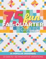 75 fun fat-quarter quilts : 13 quilts + 62 innovative variations