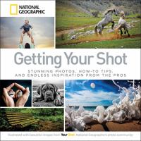 Getting your shot : stunning photos, how-to tips, and endless inspiration from the pros