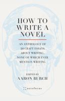 How to write a novel : an anthology of 20 craft essays about writing, none of which ever mention writing