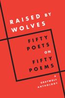 Raised by wolves : fifty poets on fifty poems : a Graywolf anthology