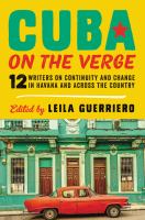 Cuba on the verge : 12 writers on continuity and change in Havana and across the country