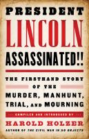 President Lincoln assassinated!! : the firsthand story of the murder, manhunt, trial, and mourning