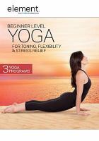 Element. Beginner level yoga : for toning, flexibility & stress relief