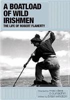 A boatload of wild Irishmen : the life of Robert Flaherty