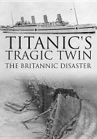 Titanic's tragic twin : the Britannic disaster