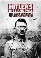 Hitler's rise and fall : the dark charisma of Adolf Hitler