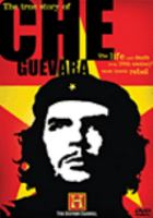 The true story of Che Guevara : the life and death of the 20th century's most iconic rebel