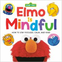 Elmo is mindful : how to stay focused, calm, and kind