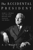 The accidental president : Harry S. Truman and the four months that changed the world