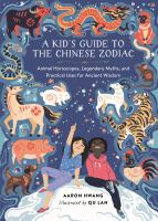 A kid's guide to the Chinese Zodiac : animal horoscopes, legendary myths, and practical uses for ancient wisdom