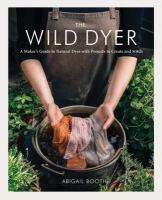 The wild dyer : a maker's guide to natural dyes with projects to create and stitch
