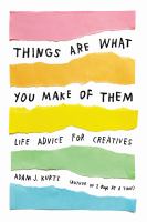 Things are what you make of them : life advice for creatives