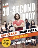 The 30-second body : eat clean. train dirty. live hard