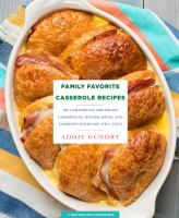 Family favorite casserole recipes : 103 comforting breakfast casseroles, dinner ideas, and desserts everyone will love