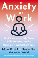 Anxiety at work : 8 strategies to help teams build resilience, handle uncertainty, and get stuff done