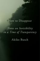How to disappear : notes on invisibility in a time of transparency