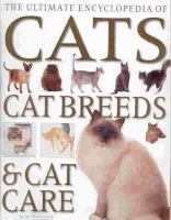 The ultimate encyclopedia of cats, cat breeds & cat care : a comprehensive, practical care and training manual and a definitive encyclopedia of world breeds