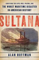 Sultana : surviving Civil War, prison, and the worst maritime disaster in American history