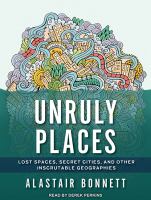 Unruly places : lost spaces, secret cities, and other inscrutable geographies