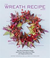 The wreath recipe book : year-round wreaths, swags, and other decorations to make with seasonal branches