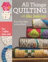 All things quilting with Alex Anderson : from first step to last stitch