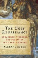 The ugly Renaissance : sex, greed, violence and depravity in an age of beauty