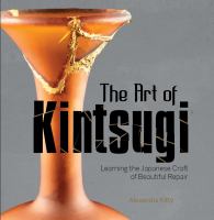The art of kintsugi : learning the Japanese craft of beautiful repair