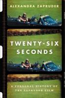 Twenty-six seconds : a personal history of the Zapruder film