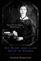 My wars are laid away in books : the life of Emily Dickinson